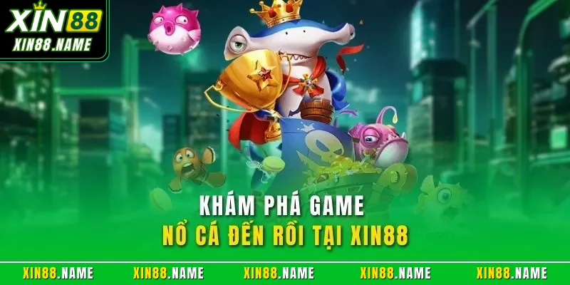 Khám phá game nổ cá đến rồi tại XIN88